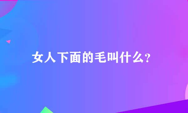 女人下面的毛叫什么？