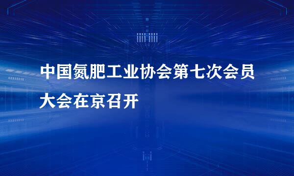 中国氮肥工业协会第七次会员大会在京召开