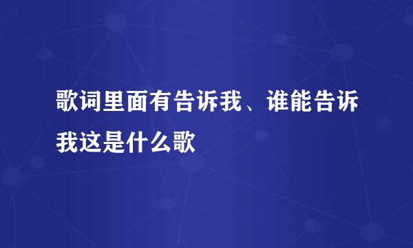 歌词里面有告诉我、谁能告诉我这是什么歌