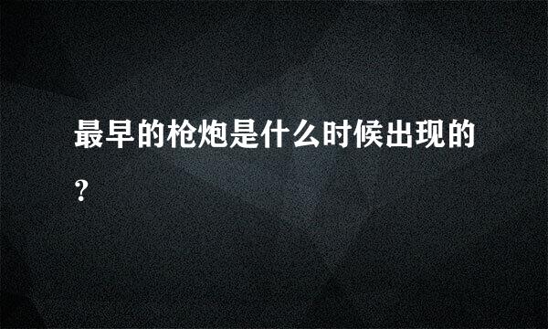 最早的枪炮是什么时候出现的？