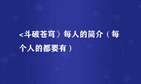 <斗破苍穹》每人的简介（每个人的都要有）