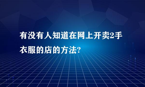 有没有人知道在网上开卖2手衣服的店的方法?