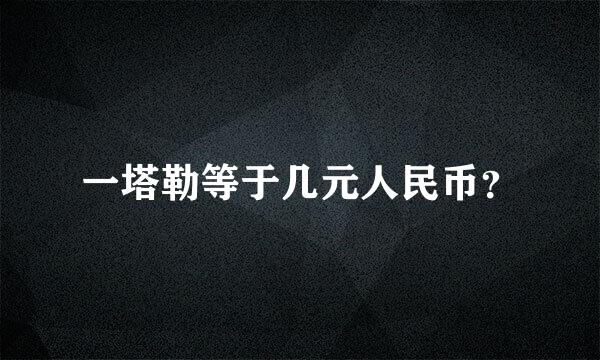 一塔勒等于几元人民币？