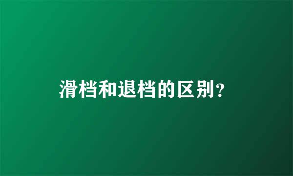 滑档和退档的区别？