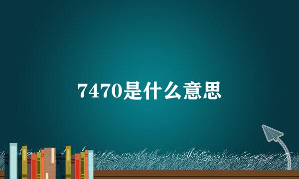 7470是什么意思