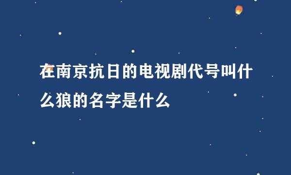 在南京抗日的电视剧代号叫什么狼的名字是什么