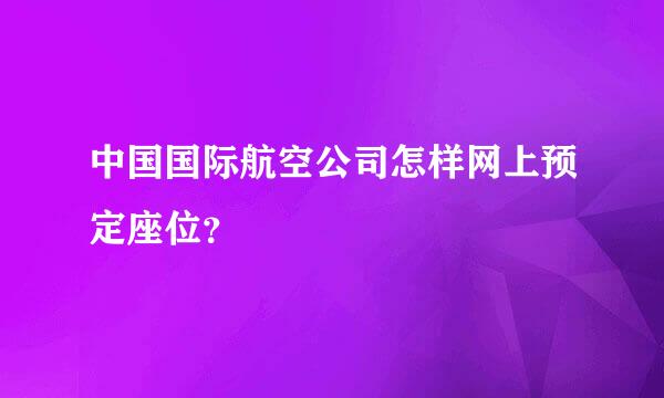 中国国际航空公司怎样网上预定座位？