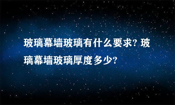 玻璃幕墙玻璃有什么要求? 玻璃幕墙玻璃厚度多少?