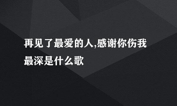 再见了最爱的人,感谢你伤我最深是什么歌