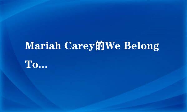 Mariah Carey的We Belong Together的歌词及翻译！