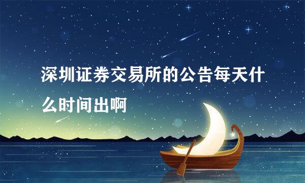 深圳证券交易所的公告每天什么时间出啊