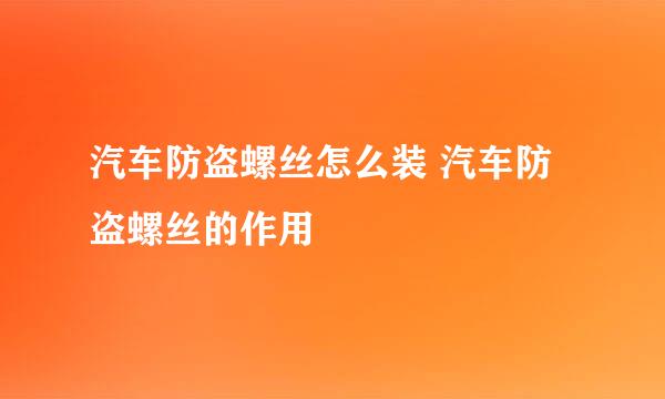 汽车防盗螺丝怎么装 汽车防盗螺丝的作用