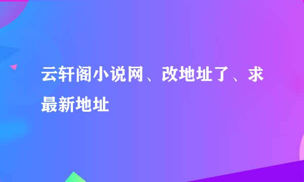 云轩阁小说网、改地址了、求最新地址