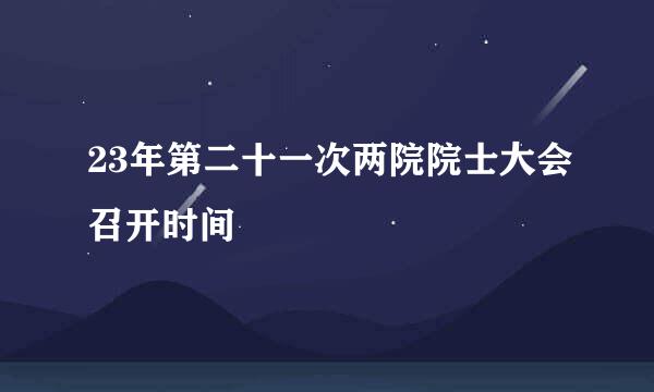 23年第二十一次两院院士大会召开时间