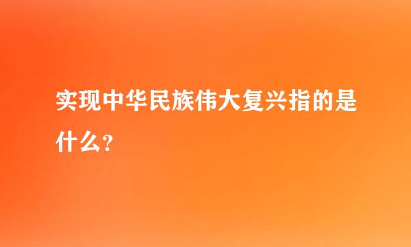 实现中华民族伟大复兴指的是什么？