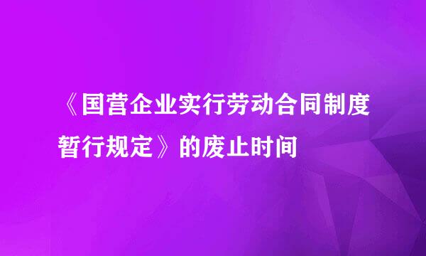 《国营企业实行劳动合同制度暂行规定》的废止时间