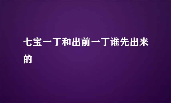 七宝一丁和出前一丁谁先出来的