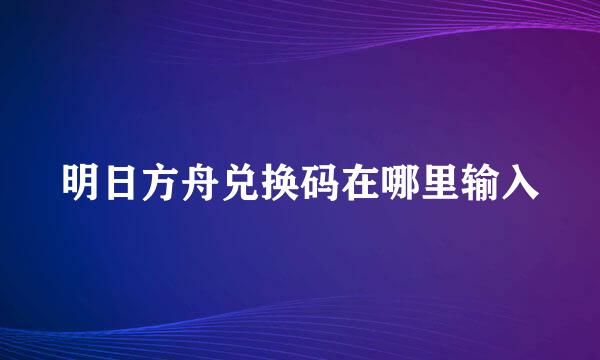 明日方舟兑换码在哪里输入