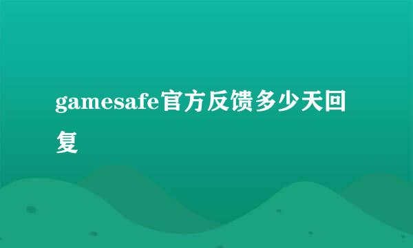 gamesafe官方反馈多少天回复