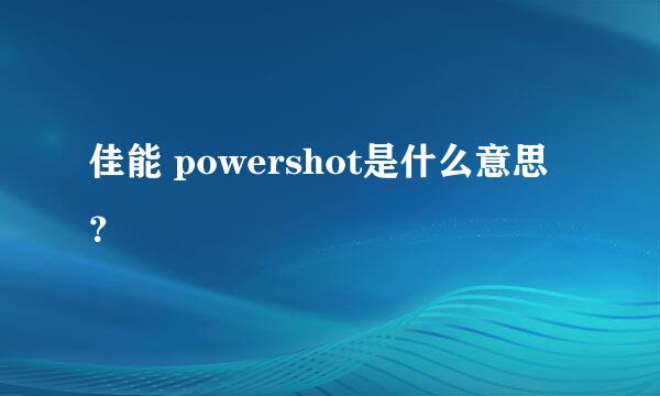 佳能 powershot是什么意思？