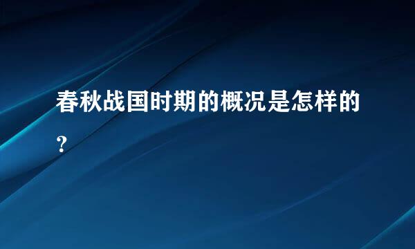 春秋战国时期的概况是怎样的？