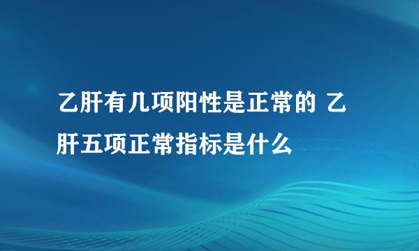 乙肝有几项阳性是正常的 乙肝五项正常指标是什么