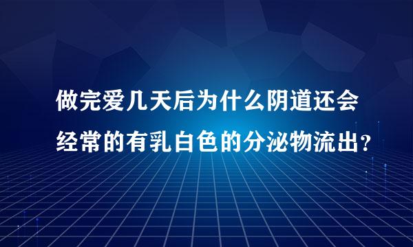 做完爱几天后为什么阴道还会经常的有乳白色的分泌物流出？