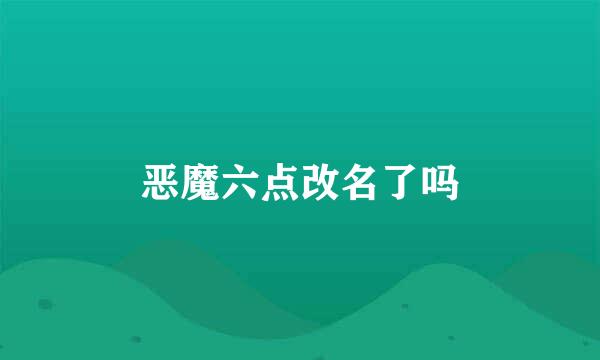 恶魔六点改名了吗