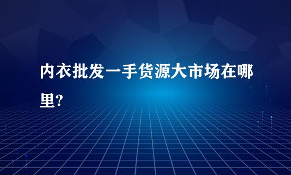 内衣批发一手货源大市场在哪里?