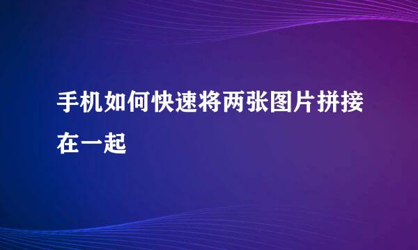 手机如何快速将两张图片拼接在一起