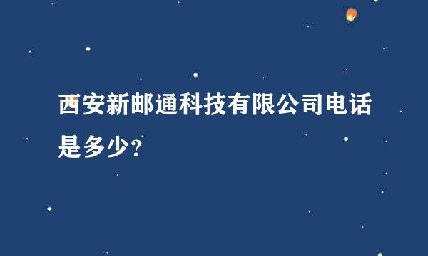 西安新邮通科技有限公司电话是多少？