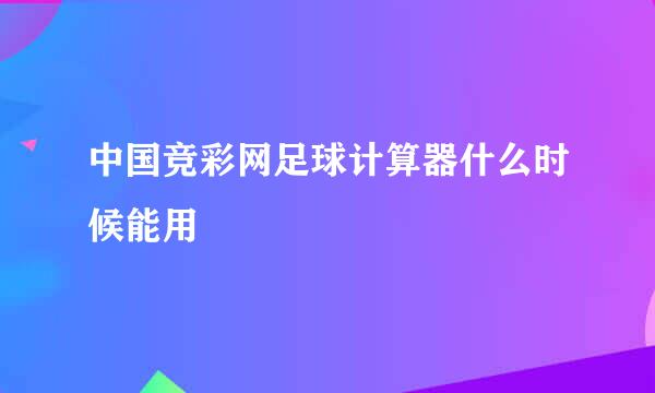 中国竞彩网足球计算器什么时候能用