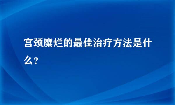 宫颈糜烂的最佳治疗方法是什么？