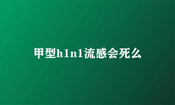 甲型h1n1流感会死么