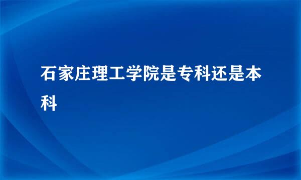 石家庄理工学院是专科还是本科