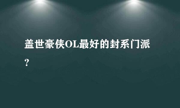 盖世豪侠OL最好的封系门派？