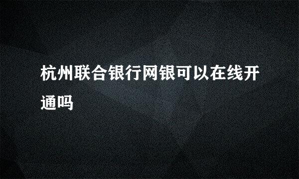 杭州联合银行网银可以在线开通吗