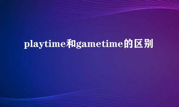 playtime和gametime的区别