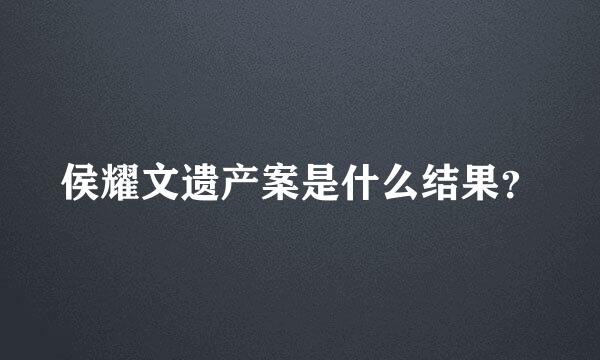 侯耀文遗产案是什么结果？