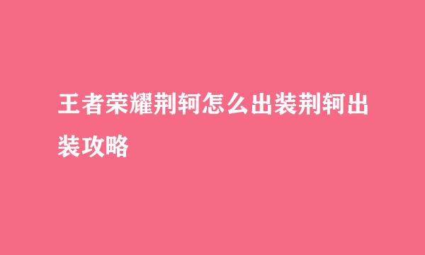 王者荣耀荆轲怎么出装荆轲出装攻略