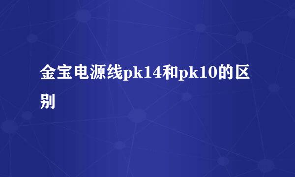 金宝电源线pk14和pk10的区别