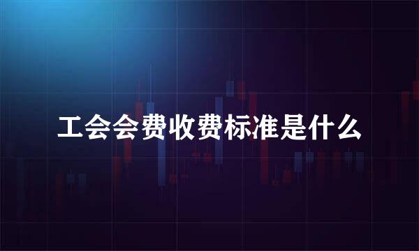 工会会费收费标准是什么