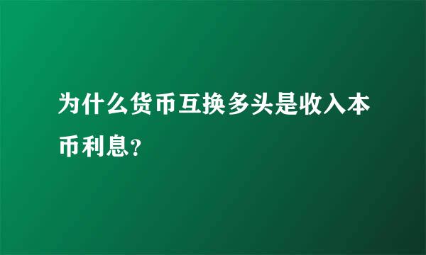 为什么货币互换多头是收入本币利息？