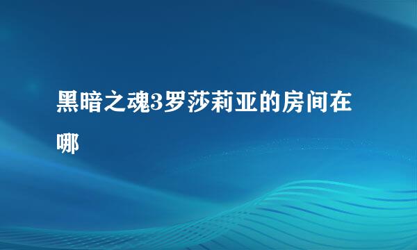 黑暗之魂3罗莎莉亚的房间在哪