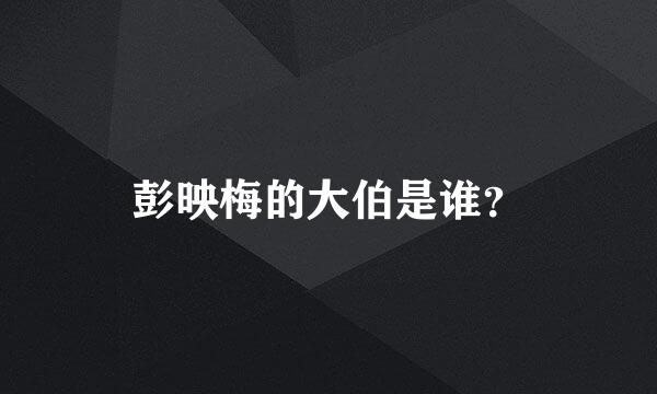 彭映梅的大伯是谁？