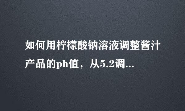 如何用柠檬酸钠溶液调整酱汁产品的ph值，从5.2调到6.2？