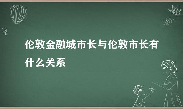 伦敦金融城市长与伦敦市长有什么关系