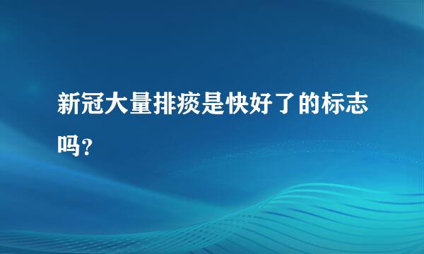 新冠大量排痰是快好了的标志吗？