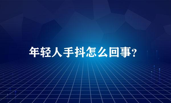 年轻人手抖怎么回事？