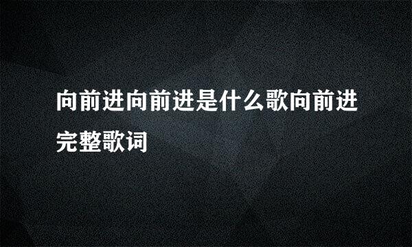 向前进向前进是什么歌向前进完整歌词